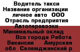 Водитель такси › Название организации ­ 100личное авто, ООО › Отрасль предприятия ­ Автоперевозки › Минимальный оклад ­ 90 000 - Все города Работа » Вакансии   . Амурская обл.,Селемджинский р-н